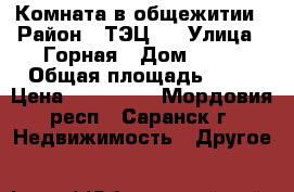 Комната в общежитии › Район ­ ТЭЦ-2 › Улица ­ Горная › Дом ­ 21 › Общая площадь ­ 17 › Цена ­ 580 000 - Мордовия респ., Саранск г. Недвижимость » Другое   